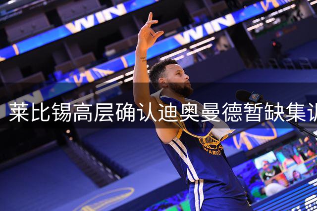 莱比锡高层确认迪奥曼德暂缺集训 转会窗口仍未关闭